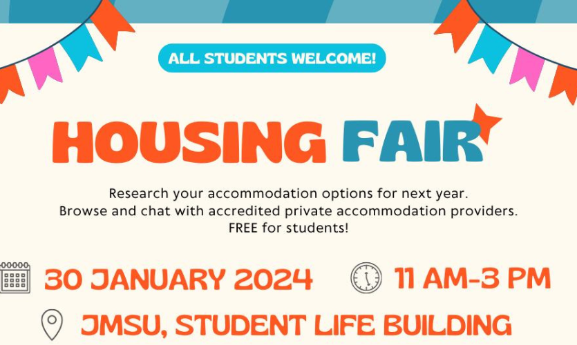 A poster that reads: Housing Fair. Research you accommodation options for next year. Browse and chat with accredited private accommodation providers. Free for sstudents. 30 January 2024, 11am to 3pm, JMSU, Student Life Building